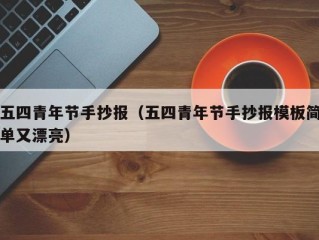 五四青年节手抄报（五四青年节手抄报模板简单又漂亮）