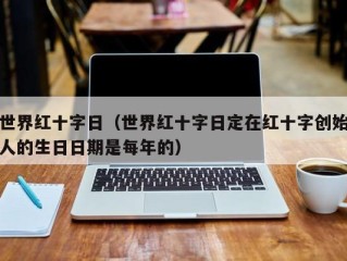 世界红十字日（世界红十字日定在红十字创始人的生日日期是每年的）