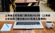 上海迪士尼乐园门票价格2023年（上海迪士尼乐园门票价格2023年老人免费吗）