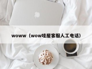 woww（wow哇屋客服人工电话）