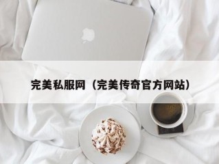 完美私服网（完美传奇官方网站）