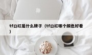 tf口红是什么牌子（tf口红哪个颜色好看）