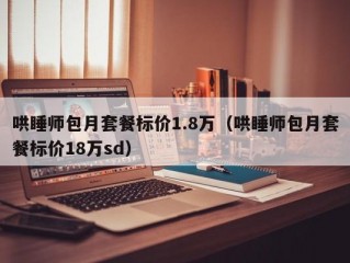 哄睡师包月套餐标价1.8万（哄睡师包月套餐标价18万sd）