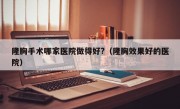 隆胸手术哪家医院做得好?（隆胸效果好的医院）