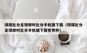 球探比分足球即时比分手机版下载（球探比分足球即时比分手机版下载世界杯）