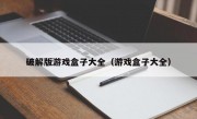 破解版游戏盒子大全（游戏盒子大全）