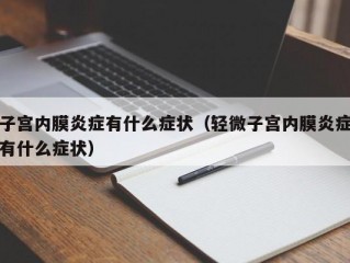 子宫内膜炎症有什么症状（轻微子宫内膜炎症有什么症状）