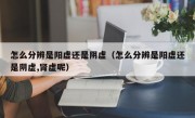 怎么分辨是阳虚还是阴虚（怎么分辨是阳虚还是阴虚,肾虚呢）