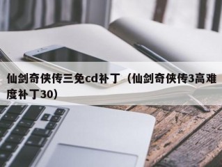 仙剑奇侠传三免cd补丁（仙剑奇侠传3高难度补丁30）