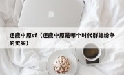 逐鹿中原sf（逐鹿中原是哪个时代群雄纷争的史实）