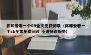 你却爱着一个SB全文免费阅读（你却爱着一个sb全文免费阅读 小说畅读服务）