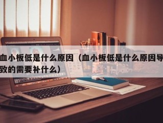 血小板低是什么原因（血小板低是什么原因导致的需要补什么）