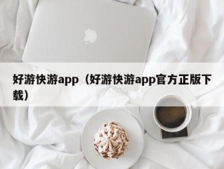 好游快游app（好游快游app官方正版下载）