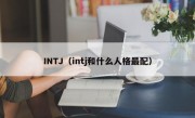 INTJ（intj和什么人格最配）