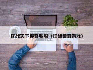 征战天下传奇私服（征战传奇游戏）