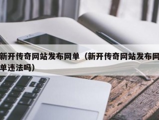 新开传奇网站发布网单（新开传奇网站发布网单违法吗）