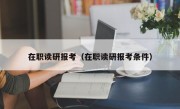 在职读研报考（在职读研报考条件）