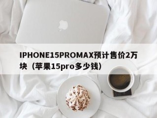 IPHONE15PROMAX预计售价2万块（苹果15pro多少钱）