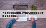 三国志战略版破解版（三国志战略版破解版无限金珠下载2022）