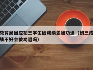 教育局回应初三学生因成绩差被劝退（初三成绩不好会被劝退吗）