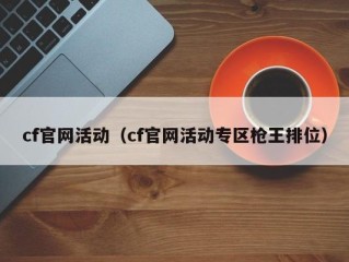 cf官网活动（cf官网活动专区枪王排位）