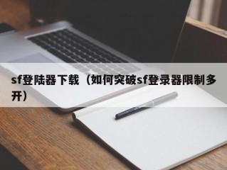 sf登陆器下载（如何突破sf登录器限制多开）