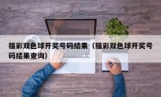 福彩双色球开奖号码结果（福彩双色球开奖号码结果查询）