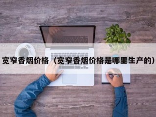 宽窄香烟价格（宽窄香烟价格是哪里生产的）