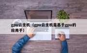 gpu云主机（gpu云主机是基于gpu的应用于）