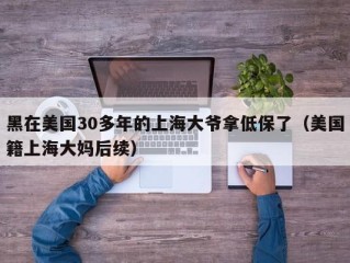 黑在美国30多年的上海大爷拿低保了（美国籍上海大妈后续）