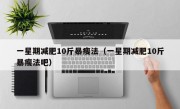 一星期减肥10斤暴瘦法（一星期减肥10斤暴瘦法吧）