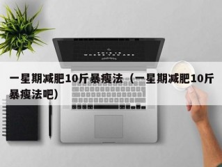 一星期减肥10斤暴瘦法（一星期减肥10斤暴瘦法吧）