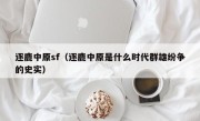 逐鹿中原sf（逐鹿中原是什么时代群雄纷争的史实）