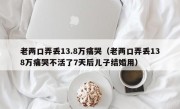 老两口弄丢13.8万痛哭（老两口弄丢138万痛哭不活了7天后儿子结婚用）