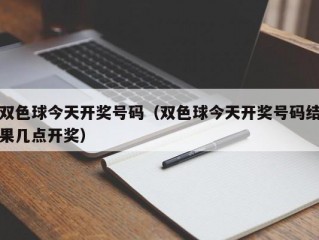 双色球今天开奖号码（双色球今天开奖号码结果几点开奖）