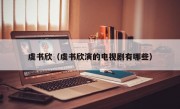 虞书欣（虞书欣演的电视剧有哪些）