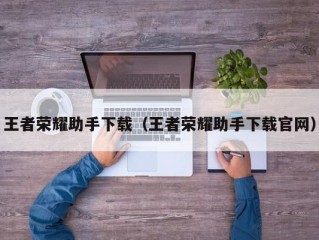 王者荣耀助手下载（王者荣耀助手下载官网）