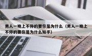 男人一晚上不停的要你是为什么（男人一晚上不停的要你是为什么知乎）