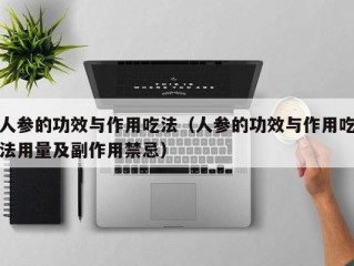 人参的功效与作用吃法（人参的功效与作用吃法用量及副作用禁忌）