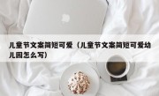 儿童节文案简短可爱（儿童节文案简短可爱幼儿园怎么写）