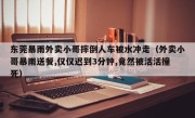 东莞暴雨外卖小哥摔倒人车被水冲走（外卖小哥暴雨送餐,仅仅迟到3分钟,竟然被活活撞死）