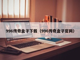 996传奇盒子下载（996传奇盒子官网）