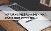 24岁女孩入职体检查出少一个肾（24岁女孩入职体检查出少一个肾新闻）