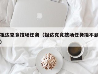 祖达克竞技场任务（祖达克竞技场任务接不到）