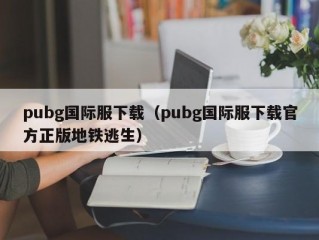 pubg国际服下载（pubg国际服下载官方正版地铁逃生）