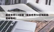 魔兽世界5.0坐骑（魔兽世界50坐骑奖励是邮寄吗）