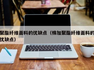 聚酯纤维面料的优缺点（棉加聚酯纤维面料的优缺点）