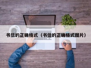 书信的正确格式（书信的正确格式图片）