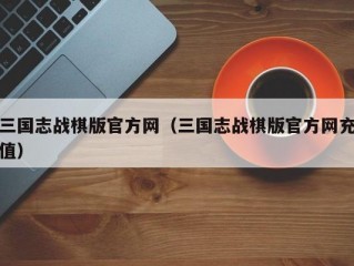 三国志战棋版官方网（三国志战棋版官方网充值）