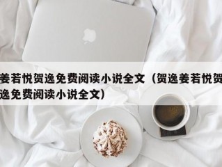 姜若悦贺逸免费阅读小说全文（贺逸姜若悦贺逸免费阅读小说全文）